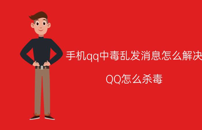 手机qq中毒乱发消息怎么解决 QQ怎么杀毒？